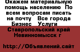 Окажем материальную помощь населению. По всем вопросам писать на почту - Все города Бизнес » Услуги   . Ставропольский край,Невинномысск г.